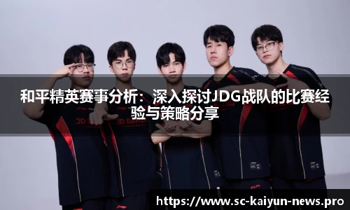 和平精英赛事分析：深入探讨JDG战队的比赛经验与策略分享