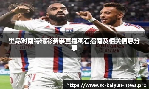 里昂对南特精彩赛事直播观看指南及相关信息分享